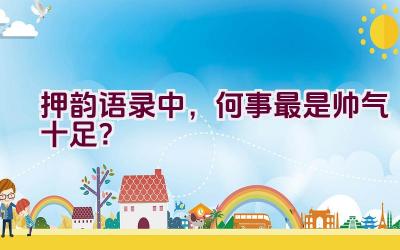 押韵语录中，何事最是帅气十足？插图
