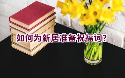如何为新居准备祝福词？插图