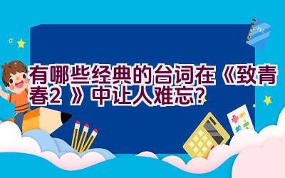 有哪些经典的台词在《致青春2》中让人难忘？插图