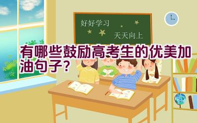 有哪些鼓励高考生的优美加油句子？插图