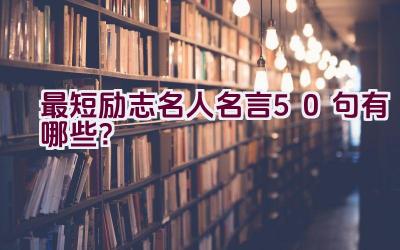 最短励志名人名言50句有哪些？插图